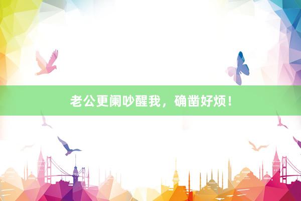 老公更阑吵醒我，确凿好烦！