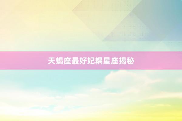 天蝎座最好妃耦星座揭秘