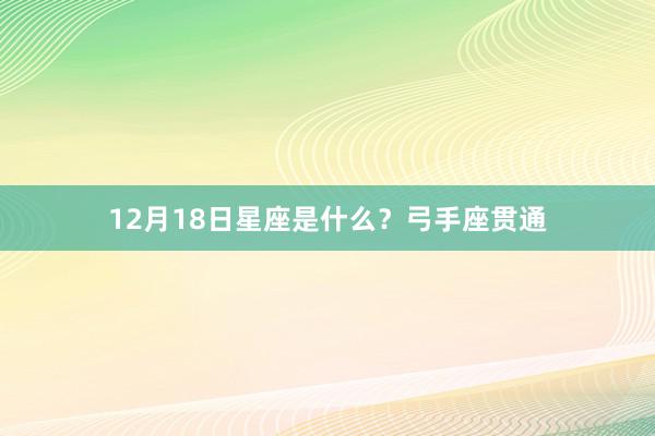12月18日星座是什么？弓手座贯通