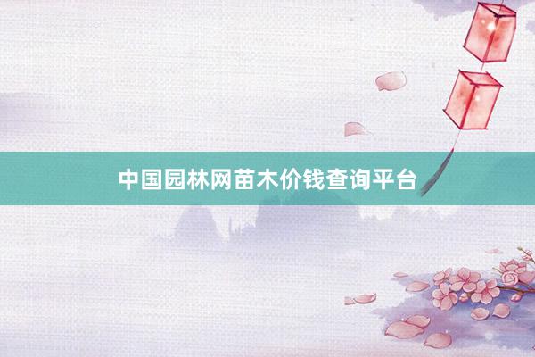 中国园林网苗木价钱查询平台